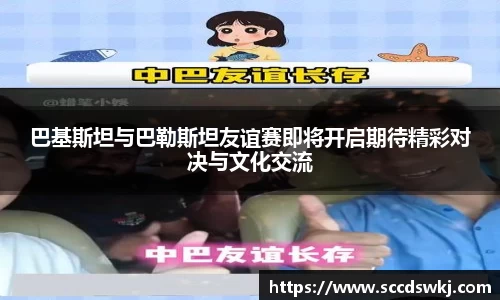 巴基斯坦与巴勒斯坦友谊赛即将开启期待精彩对决与文化交流
