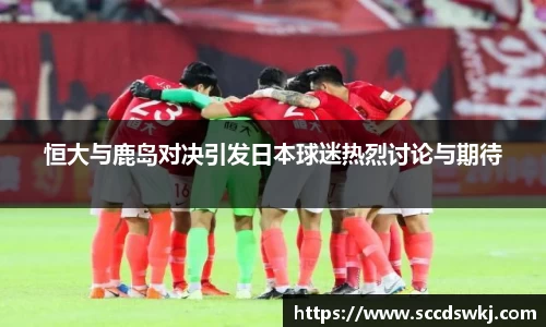 恒大与鹿岛对决引发日本球迷热烈讨论与期待