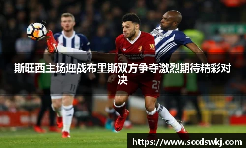 斯旺西主场迎战布里斯双方争夺激烈期待精彩对决