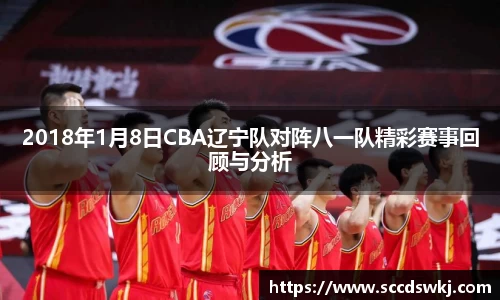 2018年1月8日CBA辽宁队对阵八一队精彩赛事回顾与分析