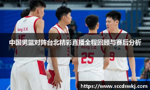 中国男篮对阵台北精彩直播全程回顾与赛后分析