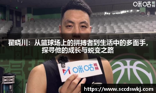 翟晓川：从篮球场上的拼搏者到生活中的多面手，探寻他的成长与蜕变之路