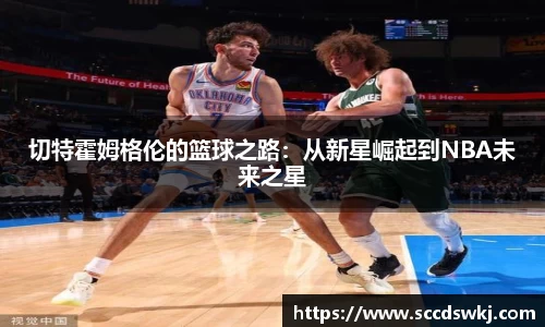 切特霍姆格伦的篮球之路：从新星崛起到NBA未来之星