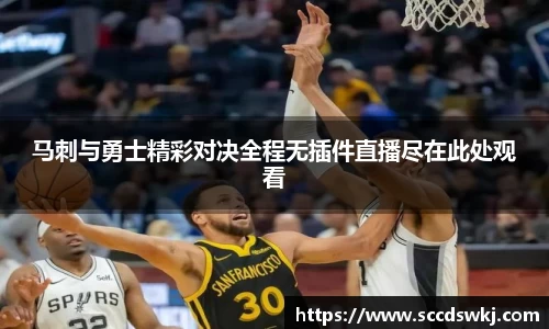 马刺与勇士精彩对决全程无插件直播尽在此处观看