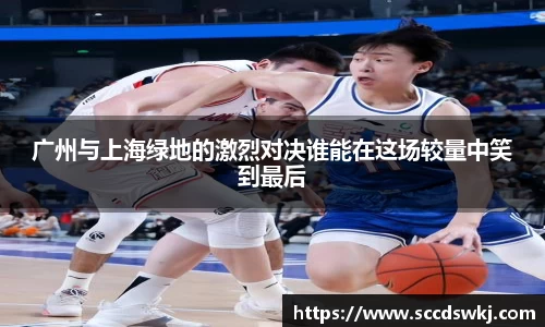 广州与上海绿地的激烈对决谁能在这场较量中笑到最后