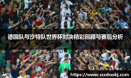 德国队与沙特队世界杯对决精彩回顾与赛后分析