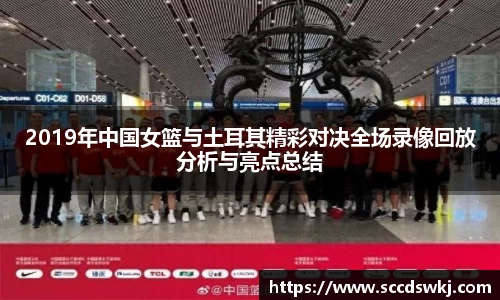 2019年中国女篮与土耳其精彩对决全场录像回放分析与亮点总结