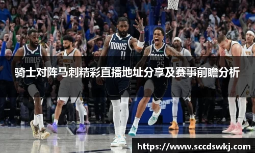 骑士对阵马刺精彩直播地址分享及赛事前瞻分析