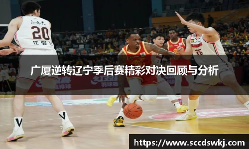 广厦逆转辽宁季后赛精彩对决回顾与分析