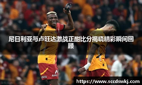 尼日利亚与卢旺达激战正酣比分揭晓精彩瞬间回顾