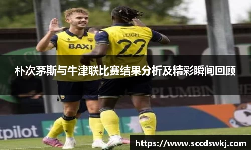 朴次茅斯与牛津联比赛结果分析及精彩瞬间回顾
