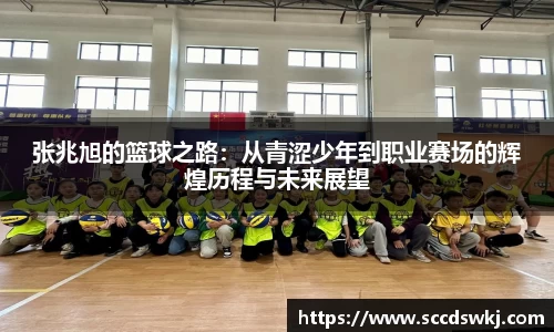 张兆旭的篮球之路：从青涩少年到职业赛场的辉煌历程与未来展望